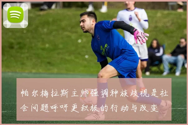 帕尔梅拉斯主帅强调种族歧视是社会问题呼吁更积极的行动与改变