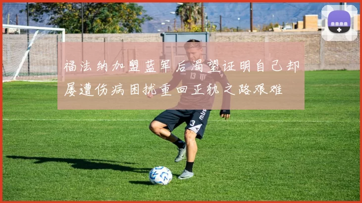 福法纳加盟蓝军后渴望证明自己却屡遭伤病困扰重回正轨之路艰难