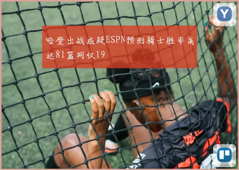 哈登出战成疑ESPN预测骑士胜率高达81篮网仅19
