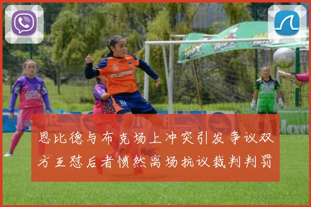 恩比德与布克场上冲突引发争议双方互怼后者愤然离场抗议裁判判罚
