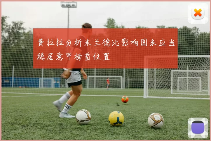 费拉拉分析米兰德比影响国米应当稳居意甲榜首位置