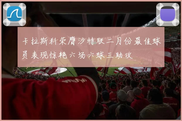 卡拉斯科荣膺沙特联二月份最佳球员表现惊艳六场六球三助攻