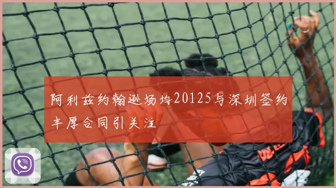 阿利兹约翰逊场均20125与深圳签约丰厚合同引关注