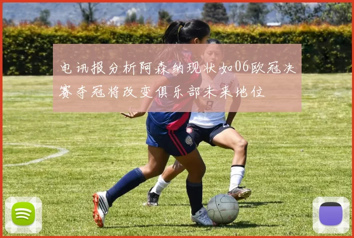 电讯报分析阿森纳现状如06欧冠决赛夺冠将改变俱乐部未来地位