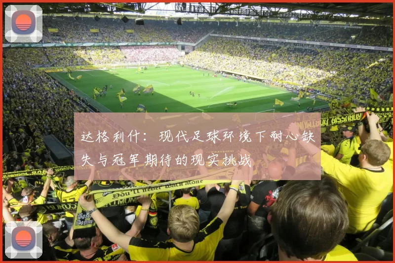 达格利什：现代足球环境下耐心缺失与冠军期待的现实挑战