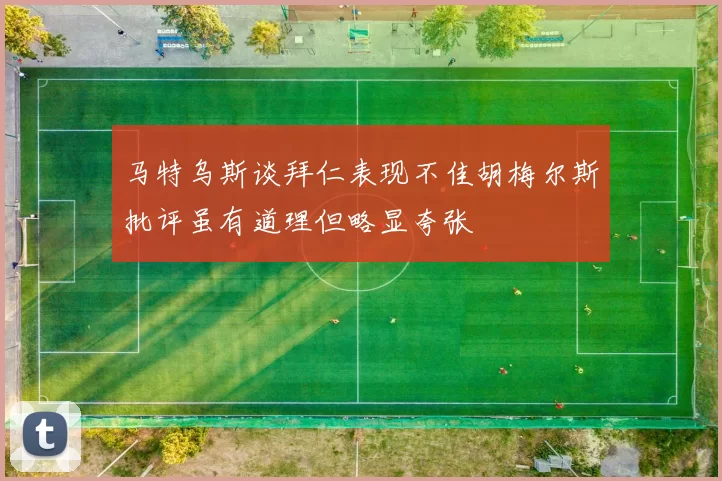 马特乌斯谈拜仁表现不佳胡梅尔斯批评虽有道理但略显夸张