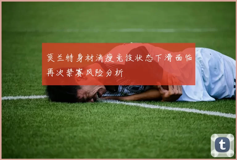 莫兰特身材消瘦竞技状态下滑面临再次禁赛风险分析