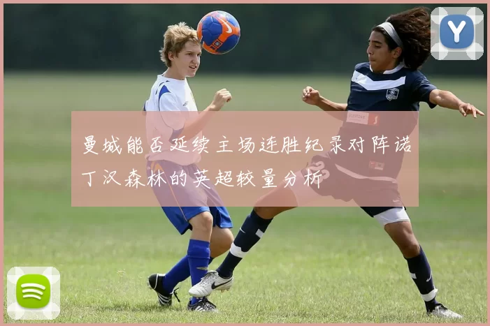 曼城能否延续主场连胜纪录对阵诺丁汉森林的英超较量分析