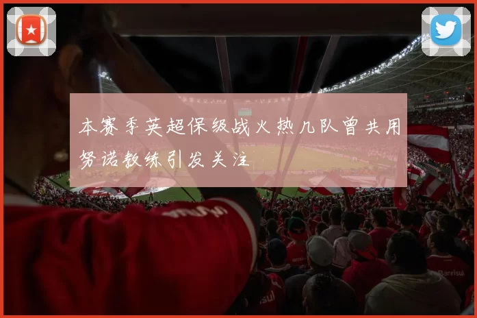 本赛季英超保级战火热几队曾共用努诺教练引发关注
