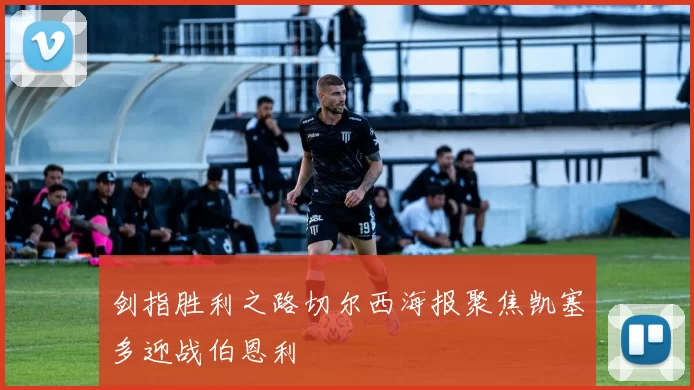 剑指胜利之路切尔西海报聚焦凯塞多迎战伯恩利