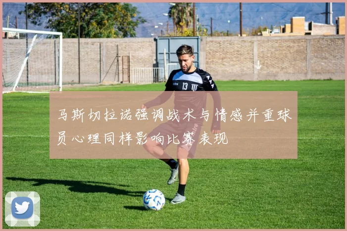 马斯切拉诺强调战术与情感并重球员心理同样影响比赛表现